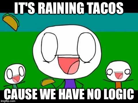 IT'S RAINING TACOS; CAUSE WE HAVE NO LOGIC | image tagged in memes | made w/ Imgflip meme maker