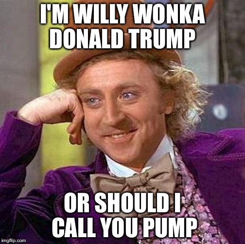 Creepy Condescending Wonka Meme | I'M WILLY WONKA DONALD TRUMP; OR SHOULD I CALL YOU PUMP | image tagged in memes,creepy condescending wonka | made w/ Imgflip meme maker