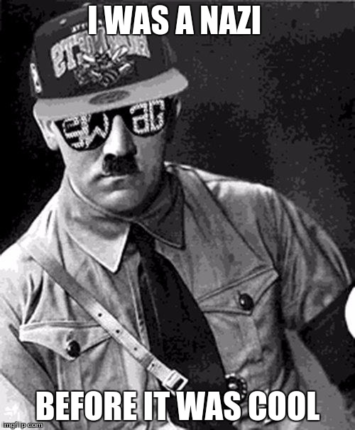 Swag Hitler Says |  I WAS A NAZI; BEFORE IT WAS COOL | image tagged in swag hitler says | made w/ Imgflip meme maker
