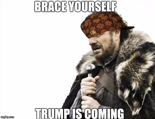 Brace Yourselves X is Coming Meme | BRACE YOURSELF; TRUMP IS COMING | image tagged in memes,brace yourselves x is coming,scumbag | made w/ Imgflip meme maker