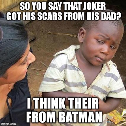 Third World Skeptical Kid | SO YOU SAY THAT JOKER GOT HIS SCARS FROM HIS DAD? I THINK THEIR FROM BATMAN | image tagged in memes,third world skeptical kid | made w/ Imgflip meme maker