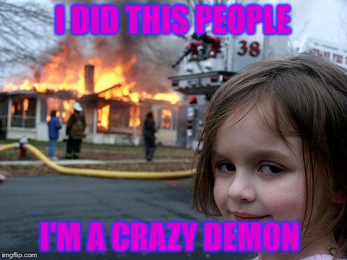 Disaster Girl | I DID THIS PEOPLE; I'M A CRAZY DEMON | image tagged in memes,disaster girl | made w/ Imgflip meme maker