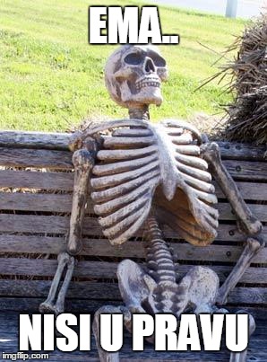 Waiting Skeleton | EMA.. NISI U PRAVU | image tagged in memes,waiting skeleton | made w/ Imgflip meme maker