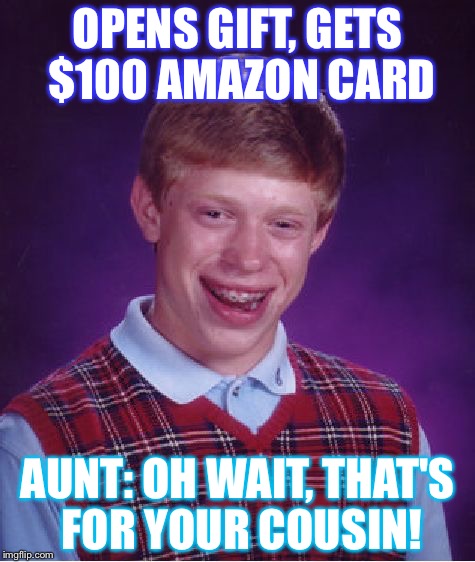 Bad Luck Brian | OPENS GIFT, GETS $100 AMAZON CARD; AUNT: OH WAIT, THAT'S FOR YOUR COUSIN! | image tagged in memes,bad luck brian | made w/ Imgflip meme maker