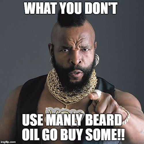 Mr T Pity The Fool | WHAT YOU DON'T; USE MANLY BEARD OIL GO BUY SOME!! | image tagged in memes,mr t pity the fool | made w/ Imgflip meme maker