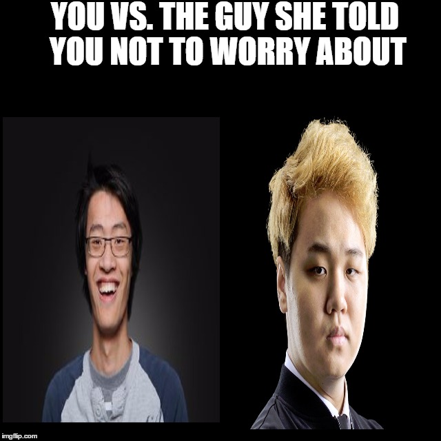 you vs the guy she tells you not to worry about | YOU VS. THE GUY SHE TOLD YOU NOT TO WORRY ABOUT | image tagged in you vs the guy she tells you not to worry about | made w/ Imgflip meme maker