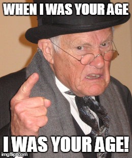 Back In My Day | WHEN I WAS YOUR AGE; I WAS YOUR AGE! | image tagged in memes,back in my day | made w/ Imgflip meme maker