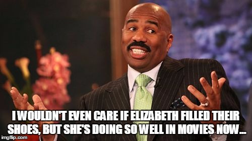 Steve Harvey Meme | I WOULDN'T EVEN CARE IF ELIZABETH FILLED THEIR SHOES, BUT SHE'S DOING SO WELL IN MOVIES NOW... | image tagged in memes,steve harvey | made w/ Imgflip meme maker