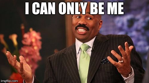 Steve Harvey Meme | I CAN ONLY BE ME | image tagged in memes,steve harvey | made w/ Imgflip meme maker