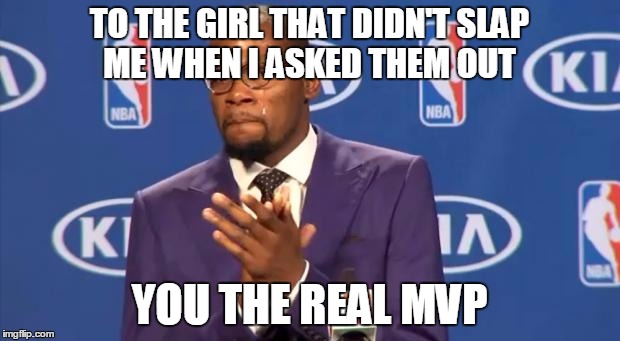 thank you ;-; | TO THE GIRL THAT DIDN'T SLAP ME WHEN I ASKED THEM OUT; YOU THE REAL MVP | image tagged in you the real mvp | made w/ Imgflip meme maker