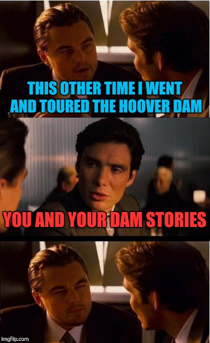 Inception | THIS OTHER TIME I WENT AND TOURED THE HOOVER DAM; YOU AND YOUR DAM STORIES | image tagged in memes,inception | made w/ Imgflip meme maker