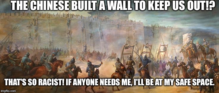 THE CHINESE BUILT A WALL TO KEEP US OUT!? THAT'S SO RACIST! IF ANYONE NEEDS ME, I'LL BE AT MY SAFE SPACE. | image tagged in mongolians | made w/ Imgflip meme maker