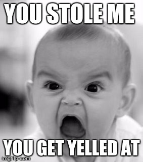 Angry Baby Meme | YOU STOLE ME; YOU GET YELLED AT | image tagged in memes,angry baby | made w/ Imgflip meme maker