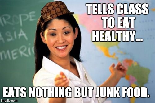 Unhelpful High School Teacher Meme | TELLS CLASS TO EAT HEALTHY... EATS NOTHING BUT JUNK FOOD. | image tagged in memes,unhelpful high school teacher,scumbag,funny,hypocrite,funny memes | made w/ Imgflip meme maker