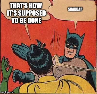 Batman Slapping Robin Meme | THAT'S HOW IT'S SUPPOSED TO BE DONE SHADDAP | image tagged in memes,batman slapping robin | made w/ Imgflip meme maker