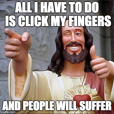Buddy Christ | ALL I HAVE TO DO IS CLICK MY FINGERS; AND PEOPLE WILL SUFFER | image tagged in memes,buddy christ | made w/ Imgflip meme maker