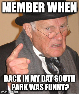 Back In My Day Meme | MEMBER WHEN BACK IN MY DAY SOUTH PARK WAS FUNNY? | image tagged in memes,back in my day | made w/ Imgflip meme maker