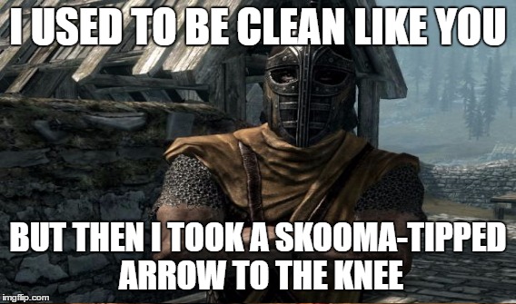 Sometimes Skooma Dealers get creative to "find" new customers ;) | I USED TO BE CLEAN LIKE YOU; BUT THEN I TOOK A SKOOMA-TIPPED ARROW TO THE KNEE | image tagged in drugs,skyrim,arrow to the knee,skooma | made w/ Imgflip meme maker