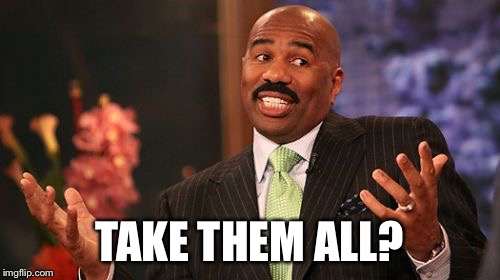 Steve Harvey Meme | TAKE THEM ALL? | image tagged in memes,steve harvey | made w/ Imgflip meme maker