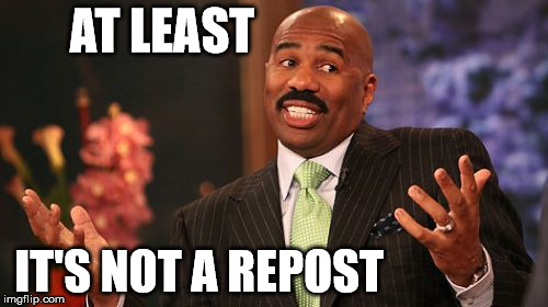 Steve Harvey Meme | AT LEAST IT'S NOT A REPOST | image tagged in memes,steve harvey | made w/ Imgflip meme maker