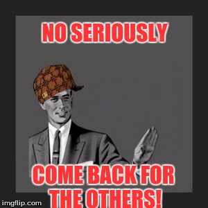 The Three Sisters  | NO SERIOUSLY; COME BACK FOR THE OTHERS! | image tagged in memes,kill yourself guy,scumbag | made w/ Imgflip meme maker