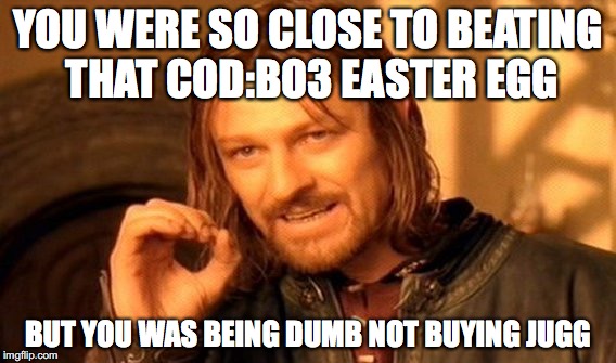 One Does Not Simply | YOU WERE SO CLOSE TO BEATING THAT COD:BO3 EASTER EGG; BUT YOU WAS BEING DUMB NOT BUYING JUGG | image tagged in memes,one does not simply | made w/ Imgflip meme maker