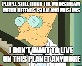 I don't want to live on this planet anymore | PEOPLE STILL THINK THE MAINSTREAM MEDIA DEFENDS ISLAM AND MUSLIMS; I DON'T WANT TO LIVE ON THIS PLANET ANYMORE | image tagged in i don't want to live on this planet anymore,islam,muslims,mainstream media,lies,stupid people | made w/ Imgflip meme maker