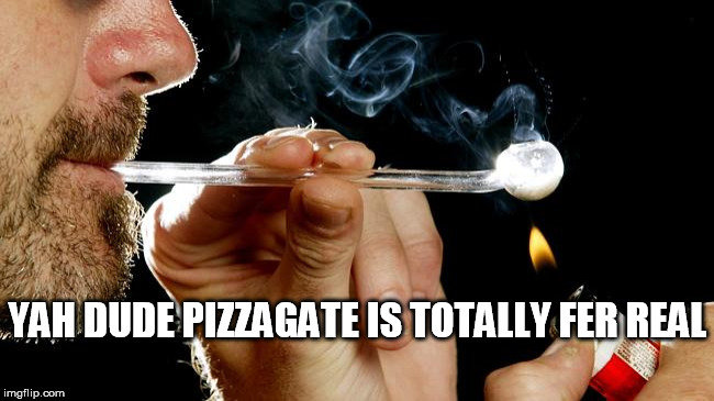 pizzagate | YAH DUDE PIZZAGATE IS TOTALLY FER REAL | image tagged in pizzagate,pizza,crack | made w/ Imgflip meme maker