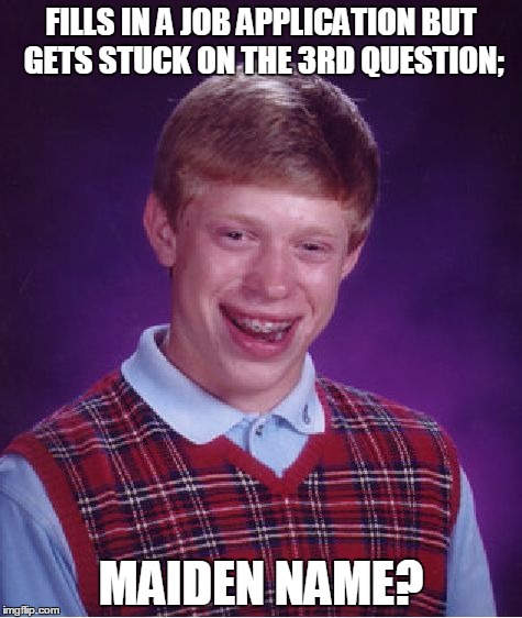 Sad Schmuck Brian | FILLS IN A JOB APPLICATION BUT GETS STUCK ON THE 3RD QUESTION;; MAIDEN NAME? | image tagged in memes,bad luck brian | made w/ Imgflip meme maker