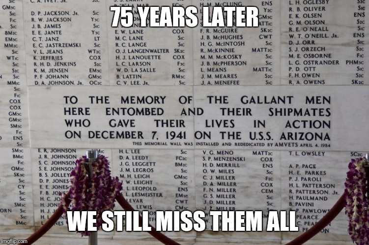 pearl harbor wall | 75 YEARS LATER; WE STILL MISS THEM ALL | image tagged in pearl harbor wall | made w/ Imgflip meme maker