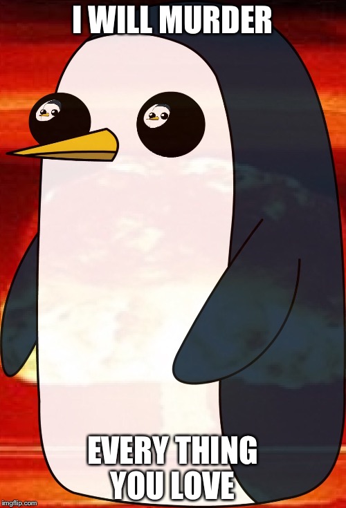 Gunter evil | I WILL MURDER; EVERY THING YOU LOVE | image tagged in adventure time,funny,i will find you and kill you,evil | made w/ Imgflip meme maker