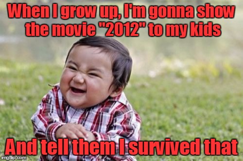 It was a day that affected us all | When I grow up, I'm gonna show the movie "2012" to my kids; And tell them I survived that | image tagged in memes,evil toddler,2012,trhtimmy,perhaps someone will read this tag | made w/ Imgflip meme maker