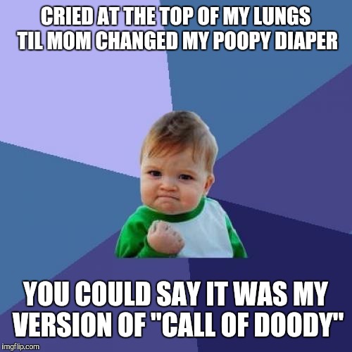 Raising kids is not all glamor | CRIED AT THE TOP OF MY LUNGS TIL MOM CHANGED MY POOPY DIAPER; YOU COULD SAY IT WAS MY VERSION OF "CALL OF DOODY" | image tagged in memes,success kid,diaper,pun | made w/ Imgflip meme maker
