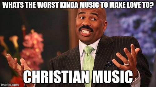 Steve Harvey Meme | WHATS THE WORST KINDA MUSIC TO MAKE LOVE TO? CHRISTIAN MUSIC | image tagged in memes,steve harvey | made w/ Imgflip meme maker