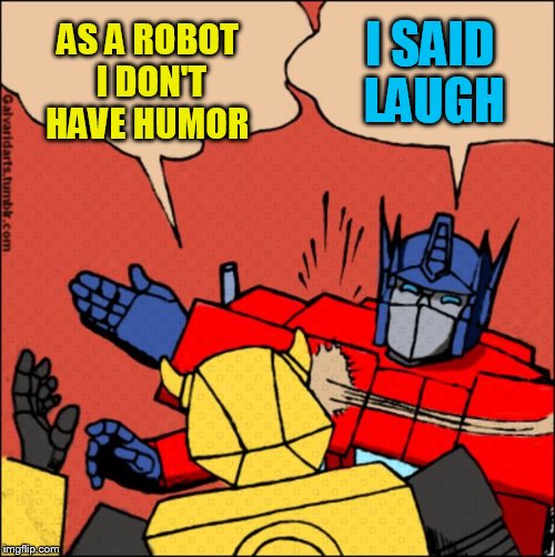 Transformer slap | I SAID LAUGH AS A ROBOT I DON'T HAVE HUMOR | image tagged in transformer slap | made w/ Imgflip meme maker