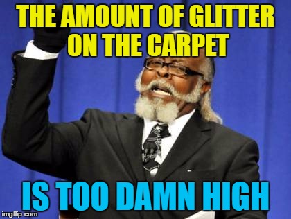 I've been putting the decorations up... | THE AMOUNT OF GLITTER ON THE CARPET; IS TOO DAMN HIGH | image tagged in memes,too damn high,glitter,christmas,christmas decorations | made w/ Imgflip meme maker