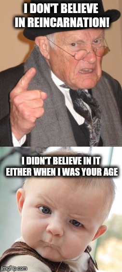 It's called a do over | I DON'T BELIEVE IN REINCARNATION! I DIDN'T BELIEVE IN IT EITHER WHEN I WAS YOUR AGE | image tagged in skeptical baby,back in my day,reincarnation | made w/ Imgflip meme maker