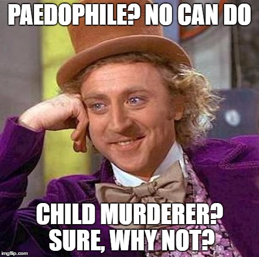 Creepy Condescending Wonka Meme | PAEDOPHILE? NO CAN DO; CHILD MURDERER? SURE, WHY NOT? | image tagged in memes,creepy condescending wonka | made w/ Imgflip meme maker