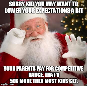 Hold up santa | SORRY KID YOU MAY WANT TO LOWER YOUR EXPECTATIONS A BIT; YOUR PARENTS PAY FOR COMPETITIVE DANCE. THAT'S 50X MORE THEN MOST KIDS GET. | image tagged in hold up santa | made w/ Imgflip meme maker