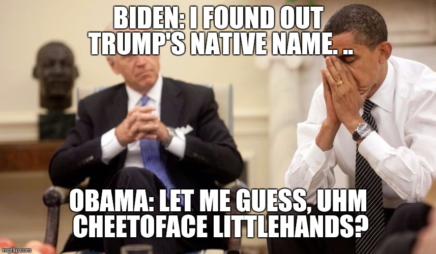 Biden Obama | BIDEN: I FOUND OUT TRUMP'S NATIVE NAME. .. OBAMA: LET ME GUESS, UHM CHEETOFACE LITTLEHANDS? | image tagged in biden obama | made w/ Imgflip meme maker