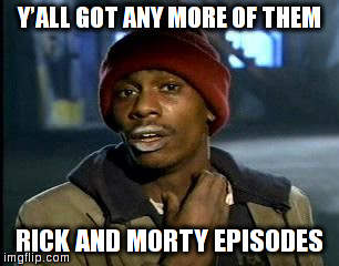 Y'all Got Any More Of That Meme | Y’ALL GOT ANY MORE OF THEM; RICK AND MORTY EPISODES | image tagged in memes,yall got any more of | made w/ Imgflip meme maker