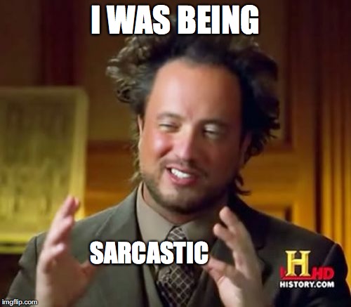 I WAS BEING SARCASTIC | image tagged in memes,ancient aliens | made w/ Imgflip meme maker
