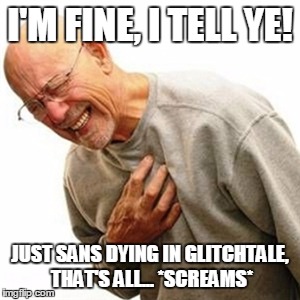 Right In The Childhood Meme | I'M FINE, I TELL YE! JUST SANS DYING IN GLITCHTALE, THAT'S ALL... *SCREAMS* | image tagged in memes,right in the childhood | made w/ Imgflip meme maker