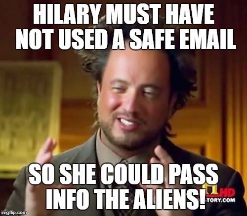 The truth about Hilary | HILARY MUST HAVE NOT USED A SAFE EMAIL; SO SHE COULD PASS INFO THE ALIENS! | image tagged in memes,ancient aliens | made w/ Imgflip meme maker