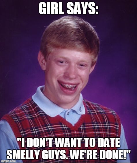 Bad Luck Brian Meme | GIRL SAYS: "I DON'T WANT TO DATE SMELLY GUYS. WE'RE DONE!" | image tagged in memes,bad luck brian | made w/ Imgflip meme maker