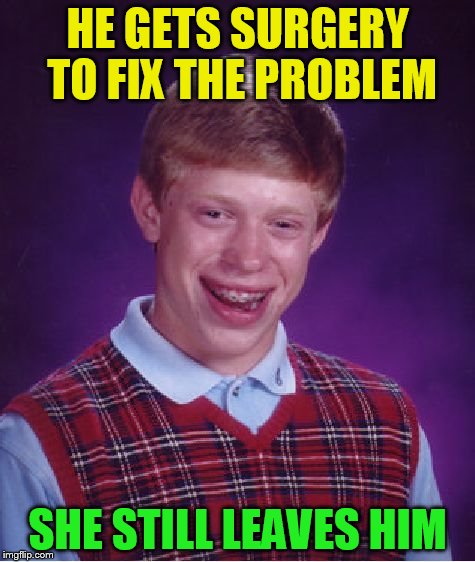 Bad Luck Brian Meme | HE GETS SURGERY TO FIX THE PROBLEM SHE STILL LEAVES HIM | image tagged in memes,bad luck brian | made w/ Imgflip meme maker