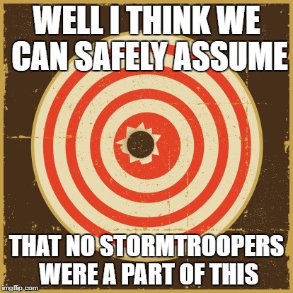 WELL I THINK WE CAN SAFELY ASSUME; THAT NO STORMTROOPERS WERE A PART OF THIS | image tagged in hit your target | made w/ Imgflip meme maker
