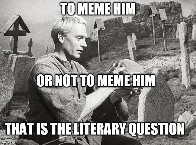Hamlet | TO MEME HIM OR NOT TO MEME HIM THAT IS THE LITERARY QUESTION | image tagged in hamlet | made w/ Imgflip meme maker
