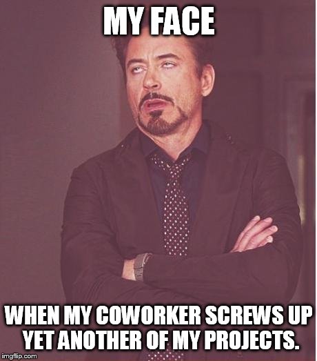 I swear he's doing it on purpose. | MY FACE; WHEN MY COWORKER SCREWS UP YET ANOTHER OF MY PROJECTS. | image tagged in memes,face you make robert downey jr | made w/ Imgflip meme maker