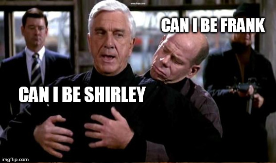 CAN I BE FRANK CAN I BE SHIRLEY | made w/ Imgflip meme maker